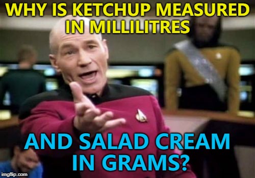 I just noticed this today... :) | WHY IS KETCHUP MEASURED IN MILLILITRES; AND SALAD CREAM IN GRAMS? | image tagged in memes,picard wtf,ketchup,condiments,salad cream,food | made w/ Imgflip meme maker