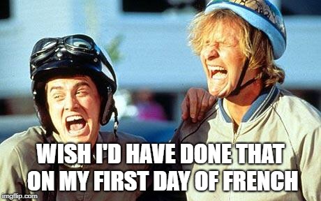 WISH I'D HAVE DONE THAT ON MY FIRST DAY OF FRENCH | made w/ Imgflip meme maker