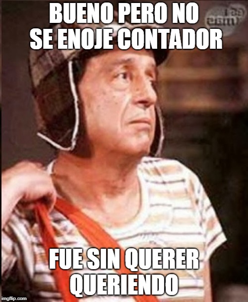Chavo | BUENO PERO NO SE ENOJE CONTADOR; FUE SIN QUERER QUERIENDO | image tagged in chavo | made w/ Imgflip meme maker
