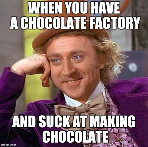 Creepy Condescending Wonka | WHEN YOU HAVE A CHOCOLATE FACTORY; AND SUCK AT MAKING CHOCOLATE | image tagged in memes,creepy condescending wonka | made w/ Imgflip meme maker