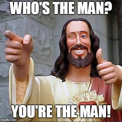 Buddy Christ Meme | WHO'S THE MAN? YOU'RE THE MAN! | image tagged in memes,buddy christ | made w/ Imgflip meme maker