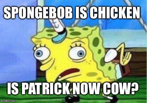 Mocking Spongebob Meme | SPONGEBOB IS CHICKEN; IS PATRICK NOW COW? | image tagged in memes,mocking spongebob | made w/ Imgflip meme maker