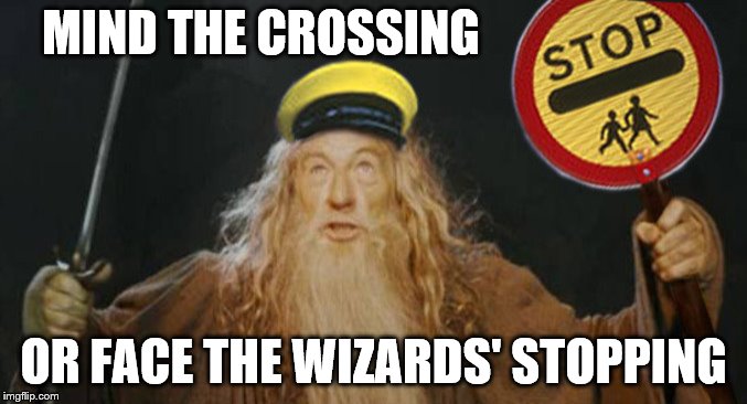 MIND THE CROSSING; OR FACE THE WIZARDS' STOPPING | image tagged in safety,lotr | made w/ Imgflip meme maker