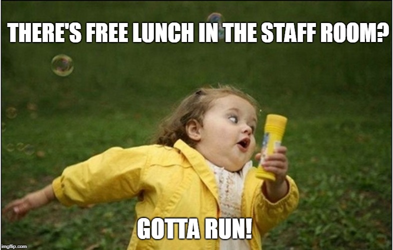 Little Girl Running Away | THERE'S FREE LUNCH IN THE STAFF ROOM? GOTTA RUN! | image tagged in little girl running away | made w/ Imgflip meme maker
