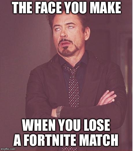 Face You Make Robert Downey Jr | THE FACE YOU MAKE; WHEN YOU LOSE A FORTNITE MATCH | image tagged in memes,face you make robert downey jr | made w/ Imgflip meme maker