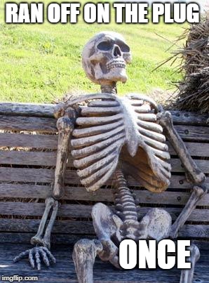 Waiting Skeleton | RAN OFF ON THE PLUG; ONCE | image tagged in memes,waiting skeleton | made w/ Imgflip meme maker