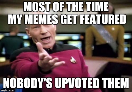Picard Wtf | MOST OF THE TIME MY MEMES GET FEATURED; NOBODY'S UPVOTED THEM | image tagged in memes,picard wtf | made w/ Imgflip meme maker