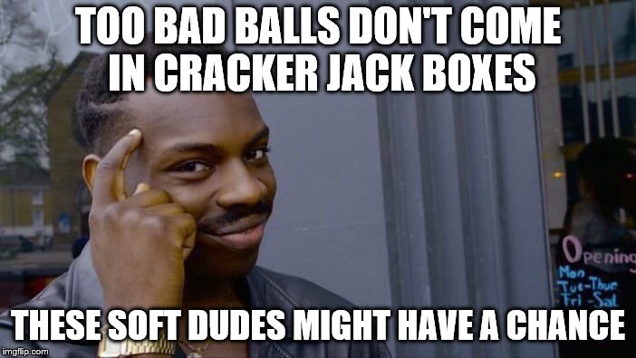 Roll Safe Think About It | TOO BAD BALLS DON'T COME IN CRACKER JACK BOXES; THESE SOFT DUDES MIGHT HAVE A CHANCE | image tagged in memes,roll safe think about it | made w/ Imgflip meme maker