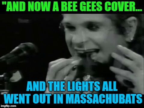 "AND NOW A BEE GEES COVER... AND THE LIGHTS ALL WENT OUT IN MASSACHUBATS | made w/ Imgflip meme maker