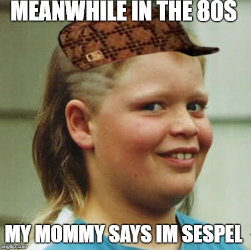 MEANWHILE IN THE 80S; MY MOMMY SAYS IM SESPEL | image tagged in 1980s,stupid kid | made w/ Imgflip meme maker