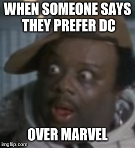 I HAVE THESE MOMENTS | WHEN SOMEONE SAYS THEY PREFER DC; OVER MARVEL | image tagged in memes,funny,new memes,funny memes,weird al | made w/ Imgflip meme maker