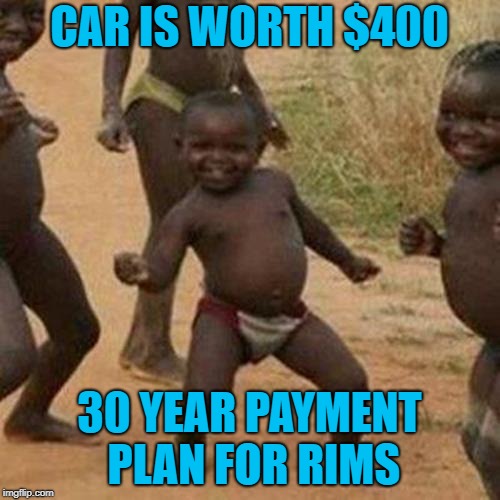 Develping World... With Spinners | CAR IS WORTH $400; 30 YEAR PAYMENT PLAN FOR RIMS | image tagged in memes,third world success kid,rims,crown victoria,debt | made w/ Imgflip meme maker