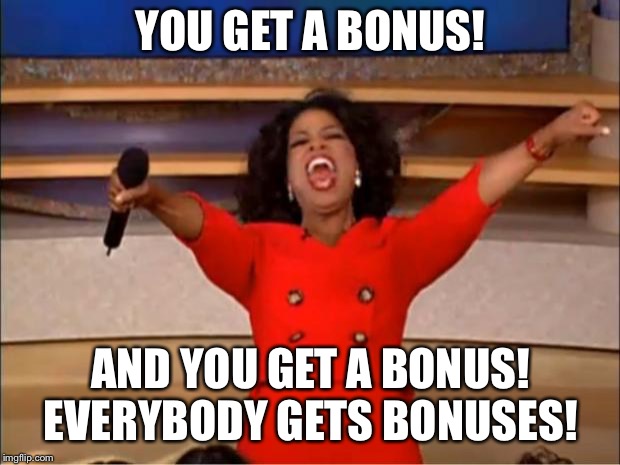 Oprah You Get A Meme | YOU GET A BONUS! AND YOU GET A BONUS! EVERYBODY GETS BONUSES! | image tagged in memes,oprah you get a | made w/ Imgflip meme maker