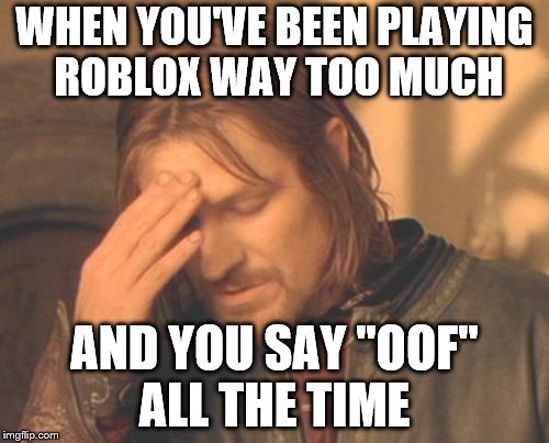 Frustrated Boromir Meme | WHEN YOU'VE BEEN PLAYING ROBLOX WAY TOO MUCH; AND YOU SAY "OOF" ALL THE TIME | image tagged in memes,frustrated boromir | made w/ Imgflip meme maker