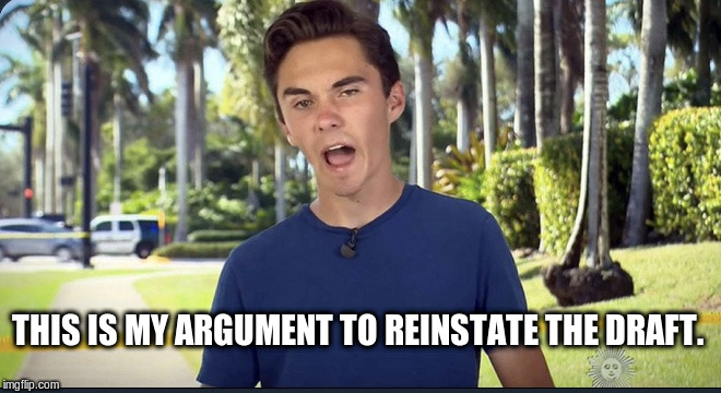 David Hogg | THIS IS MY ARGUMENT TO REINSTATE THE DRAFT. | image tagged in david hogg | made w/ Imgflip meme maker