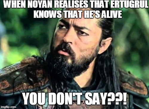 WHEN NOYAN REALISES THAT ERTUGRUL  KNOWS THAT HE'S ALIVE; YOU DON'T SAY??! | made w/ Imgflip meme maker