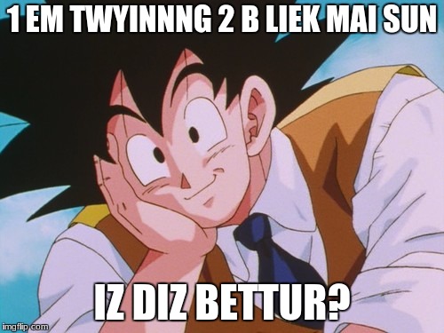 Condescending Goku | 1 EM TWYINNNG 2 B LIEK MAI SUN; IZ DIZ BETTUR? | image tagged in memes,condescending goku | made w/ Imgflip meme maker
