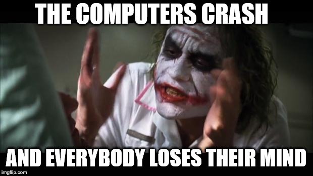 And everybody loses their minds Meme | THE COMPUTERS CRASH; AND EVERYBODY LOSES THEIR MIND | image tagged in memes,and everybody loses their minds | made w/ Imgflip meme maker