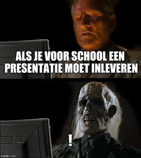 I'll Just Wait Here | ALS JE VOOR SCHOOL EEN PRESENTATIE MOET INLEVEREN; ! | image tagged in memes,ill just wait here | made w/ Imgflip meme maker