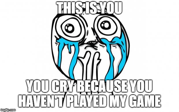 crying meme | THIS IS YOU; YOU CRY BECAUSE YOU HAVEN'T PLAYED MY GAME | image tagged in crying meme | made w/ Imgflip meme maker