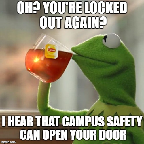 But That's None Of My Business | OH? YOU'RE LOCKED OUT AGAIN? I HEAR THAT CAMPUS SAFETY CAN OPEN YOUR DOOR | image tagged in memes,but thats none of my business,kermit the frog | made w/ Imgflip meme maker