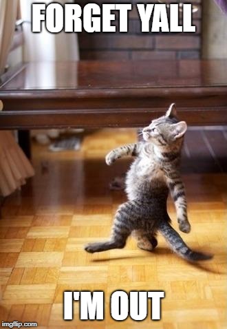 Cool Cat Stroll | FORGET YALL; I'M OUT | image tagged in memes,cool cat stroll | made w/ Imgflip meme maker