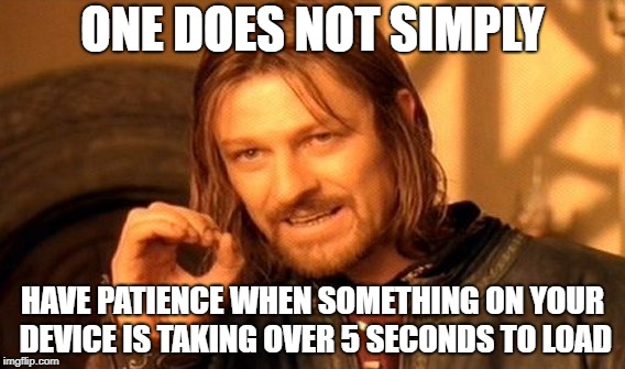 1 Does Not Simply | ONE DOES NOT SIMPLY; HAVE PATIENCE WHEN SOMETHING ON YOUR DEVICE IS TAKING OVER 5 SECONDS TO LOAD | image tagged in memes,one does not simply,doctordoomsday180,patience,loading,device | made w/ Imgflip meme maker