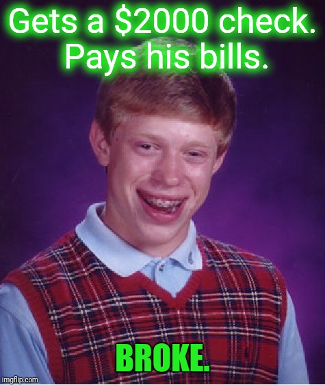 Hard working, broke Brian (True story). | Gets a $2000 check. Pays his bills. BROKE. | image tagged in memes,bad luck brian | made w/ Imgflip meme maker