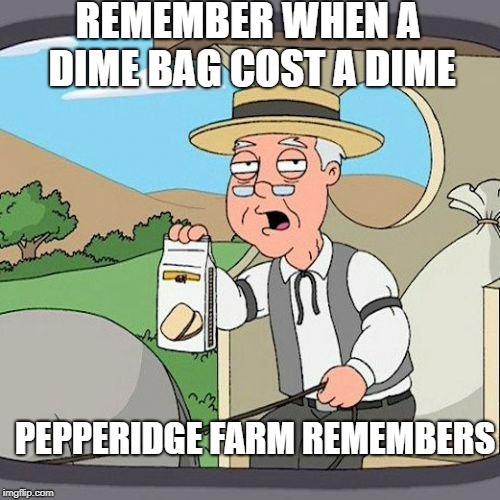 Pepperidge Farm Remembers Meme | REMEMBER WHEN A DIME BAG COST A DIME; PEPPERIDGE FARM REMEMBERS | image tagged in memes,pepperidge farm remembers | made w/ Imgflip meme maker