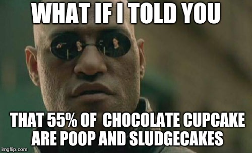 Matrix Morpheus Meme | WHAT IF I TOLD YOU; THAT 55% OF  CHOCOLATE CUPCAKE ARE POOP AND SLUDGECAKES | image tagged in memes,matrix morpheus | made w/ Imgflip meme maker