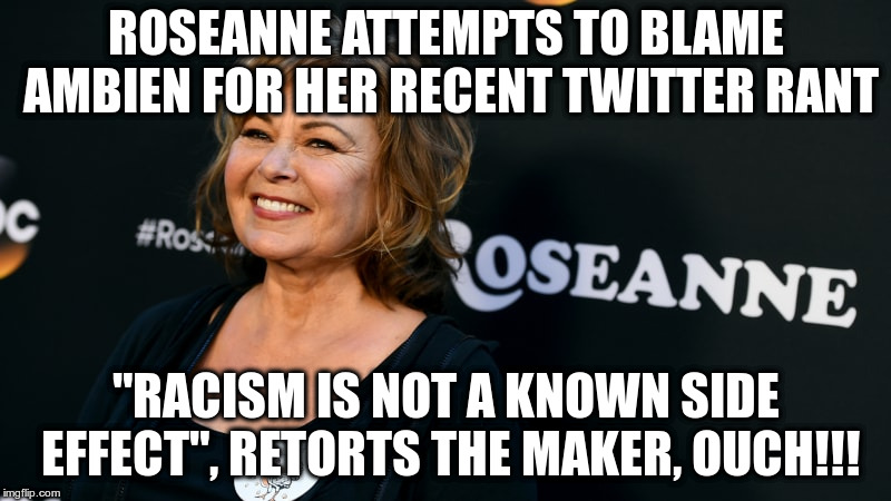 Please, quit while you're behind! | ROSEANNE ATTEMPTS TO BLAME AMBIEN FOR HER RECENT TWITTER RANT; "RACISM IS NOT A KNOWN SIDE EFFECT", RETORTS THE MAKER, OUCH!!! | image tagged in ambien,roseanne,twitter,racism,humor,sanofi | made w/ Imgflip meme maker