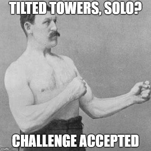 over manly man | TILTED TOWERS, SOLO? CHALLENGE ACCEPTED | image tagged in over manly man | made w/ Imgflip meme maker