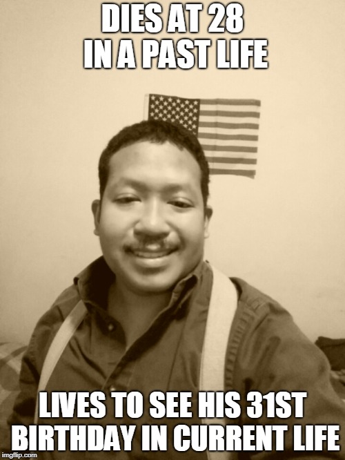 Past Life Pete | DIES AT 28 IN A PAST LIFE; LIVES TO SEE HIS 31ST BIRTHDAY IN CURRENT LIFE | image tagged in past life pete | made w/ Imgflip meme maker