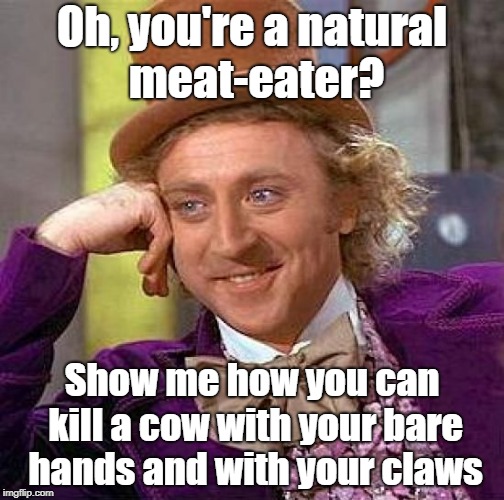 Creepy Condescending Wonka Meme | Oh, you're a natural meat-eater? Show me how you can kill a cow with your bare hands and with your claws | image tagged in memes,creepy condescending wonka | made w/ Imgflip meme maker