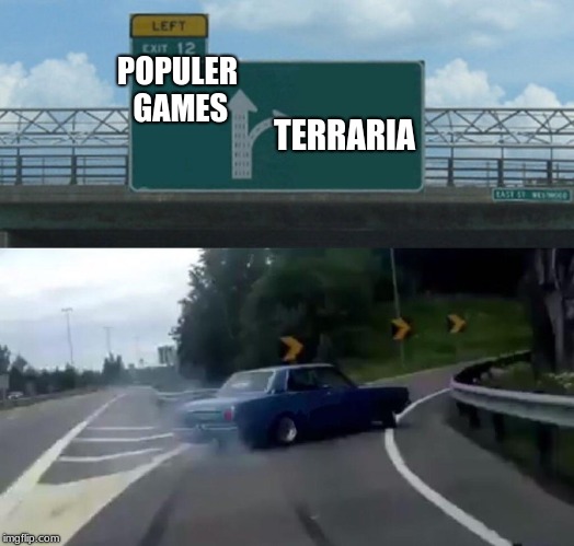im a sad person | POPULER GAMES; TERRARIA | image tagged in memes,left exit 12 off ramp | made w/ Imgflip meme maker