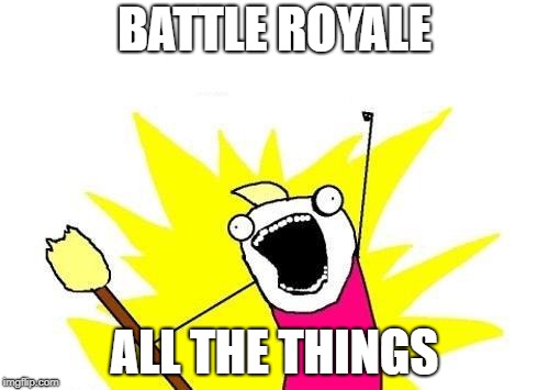 X All The Y Meme | BATTLE ROYALE; ALL THE THINGS | image tagged in memes,x all the y | made w/ Imgflip meme maker
