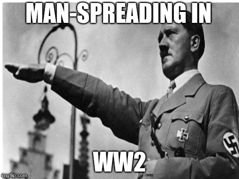 MAN-SPREADING IN; WW2 | image tagged in hitler sucks | made w/ Imgflip meme maker