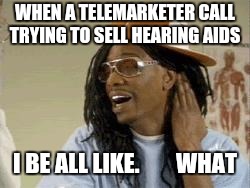 Chapelle Lil John  | WHEN A TELEMARKETER CALL TRYING TO SELL HEARING AIDS; I BE ALL LIKE.        WHAT | image tagged in chapelle lil john | made w/ Imgflip meme maker
