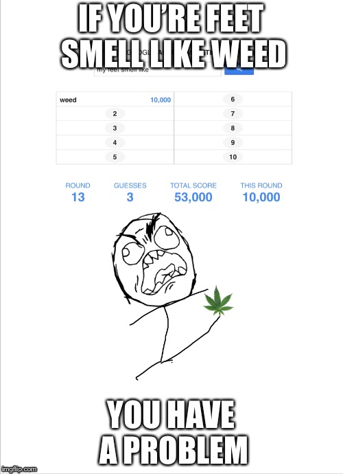 How do you’re feet smell like weed? | IF YOU’RE FEET SMELL LIKE WEED; YOU HAVE A PROBLEM | image tagged in memes,funny,weed,rage comics | made w/ Imgflip meme maker