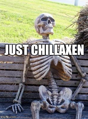Waiting Skeleton Meme | JUST CHILLAXEN | image tagged in memes,waiting skeleton | made w/ Imgflip meme maker