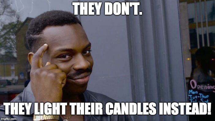 THEY DON'T. THEY LIGHT THEIR CANDLES INSTEAD! | image tagged in memes,roll safe think about it | made w/ Imgflip meme maker