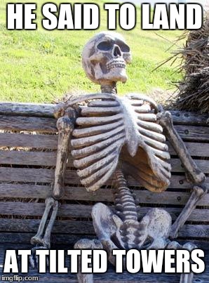 Waiting Skeleton Meme | HE SAID TO LAND; AT TILTED TOWERS | image tagged in memes,waiting skeleton | made w/ Imgflip meme maker