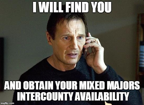 liam neeson | I WILL FIND YOU; AND OBTAIN YOUR MIXED MAJORS INTERCOUNTY AVAILABILITY | image tagged in liam neeson | made w/ Imgflip meme maker