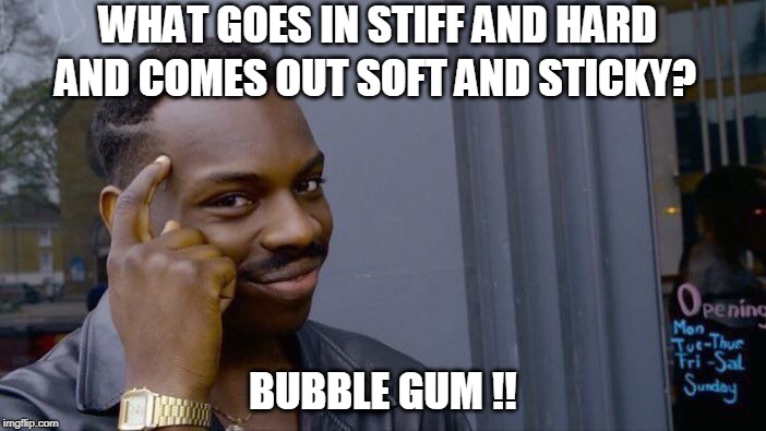 Roll Safe Think About It Meme | WHAT GOES IN STIFF AND HARD; AND COMES OUT SOFT AND STICKY? BUBBLE GUM !! | image tagged in memes,roll safe think about it | made w/ Imgflip meme maker