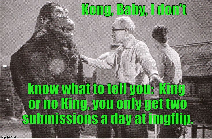 Ishii-san works hard to get "The King" to accept that the three submission glory days are over. Ego makes truth more difficult. | Kong, Baby, I don't; know what to tell you:  King or no King, you only get two submissions a day at imgflip. | image tagged in kong with director,two submissions a day period,we don't care who you are,king yeah king of what,meanwhile on imgflip,douglie | made w/ Imgflip meme maker