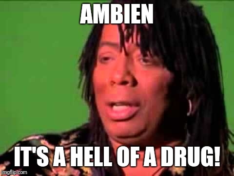 Rick James | AMBIEN; IT'S A HELL OF A DRUG! | image tagged in rick james | made w/ Imgflip meme maker