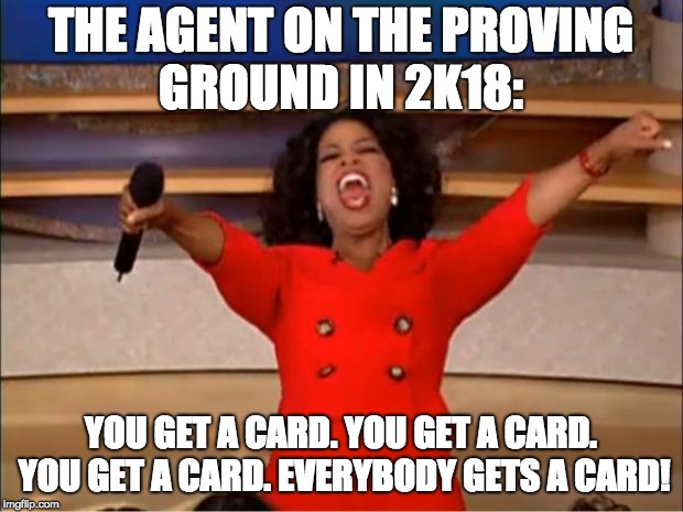 Oprah You Get A Meme | THE AGENT ON THE PROVING GROUND IN 2K18:; YOU GET A CARD. YOU GET A CARD. YOU GET A CARD. EVERYBODY GETS A CARD! | image tagged in memes,oprah you get a | made w/ Imgflip meme maker