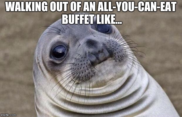 Awkward Moment Sealion Meme | WALKING OUT OF AN ALL-YOU-CAN-EAT BUFFET LIKE... | image tagged in memes,awkward moment sealion | made w/ Imgflip meme maker