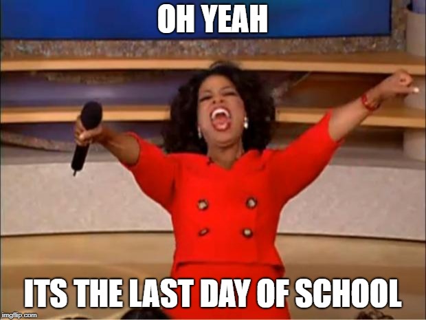 Oprah You Get A | OH YEAH; ITS THE LAST DAY OF SCHOOL | image tagged in memes,oprah you get a | made w/ Imgflip meme maker