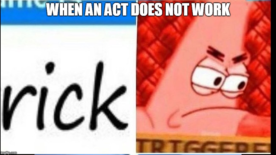 WHEN AN ACT DOES NOT WORK | image tagged in triggered | made w/ Imgflip meme maker